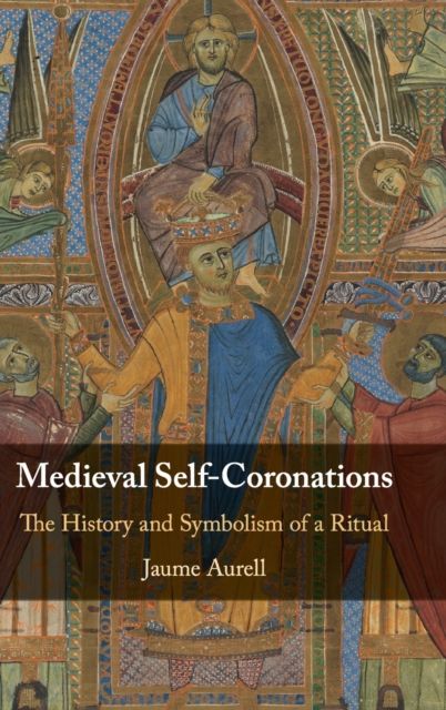 Medieval Self-Coronations : The History and Symbolism of a Ritual