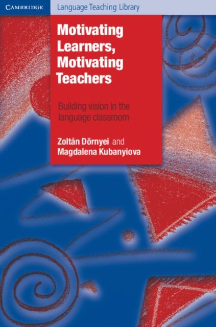 Motivating Learners, Motivating Teachers : Building Vision in the Language Classroom