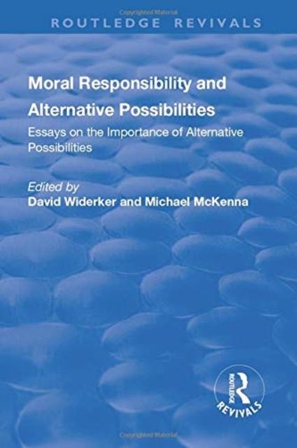 Moral Responsibility and Alternative Possibilities : Essays on the Importance of Alternative Possibilities