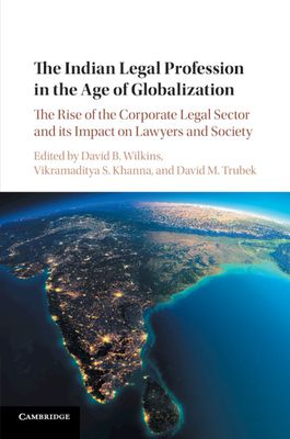 The Indian Legal Profession in the Age of Globalization : The Rise of the Corporate Legal Sector and its Impact on Lawyers and Society