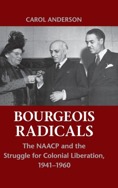 Bourgeois Radicals : The NAACP and the Struggle for Colonial Liberation, 1941–1960