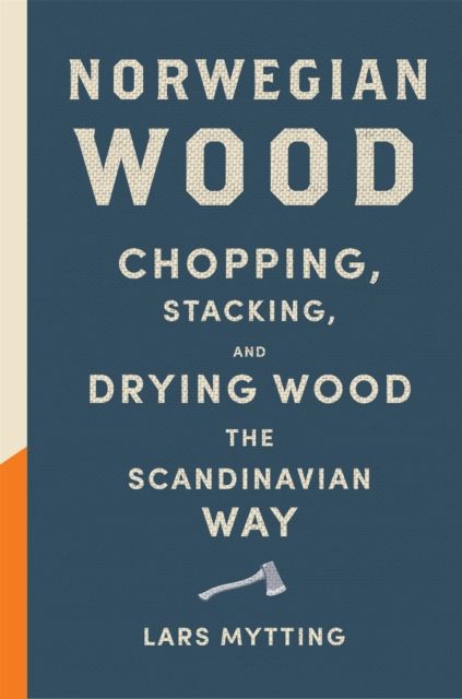 Norwegian wood : chopping, stacking, and drying wood the Scandinavian way