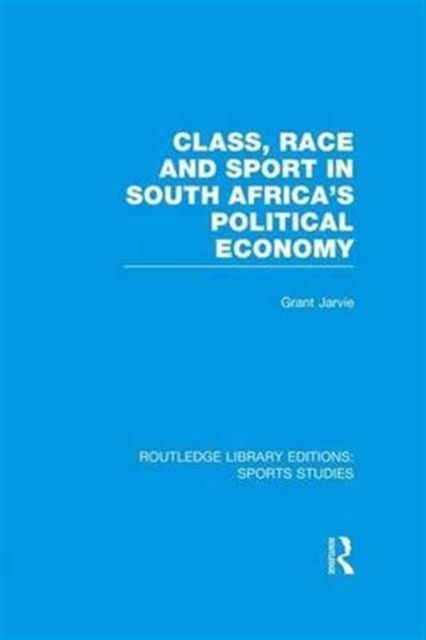 Class, Race and Sport in South Africa’s Political Economy (RLE Sports Studies)