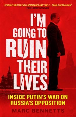 I'm Going to Ruin Their Lives : Inside Putin's War on Russia's Opposition