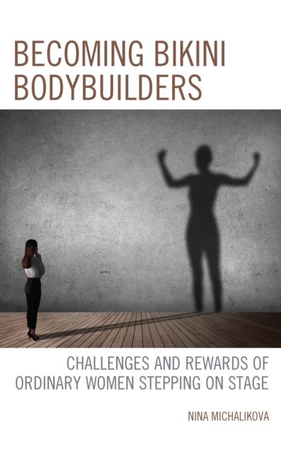Becoming Bikini Bodybuilders : Challenges and Rewards of Ordinary Women Stepping on Stage