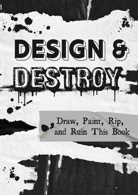 Design & Destroy : Draw, Paint, Rip, and Ruin This Book