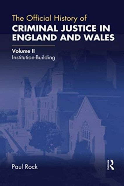 The Official History of Criminal Justice in England and Wales : Volume II: Institution-Building