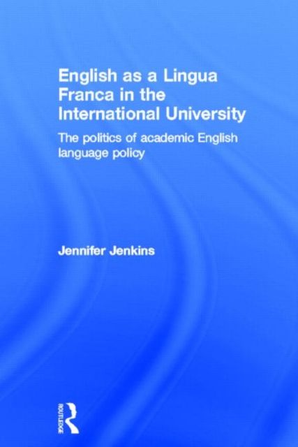 English as a Lingua Franca in the International University : The Politics of Academic English Language Policy