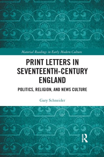 Print Letters in Seventeenth-Century England : Politics, Religion, and News Culture