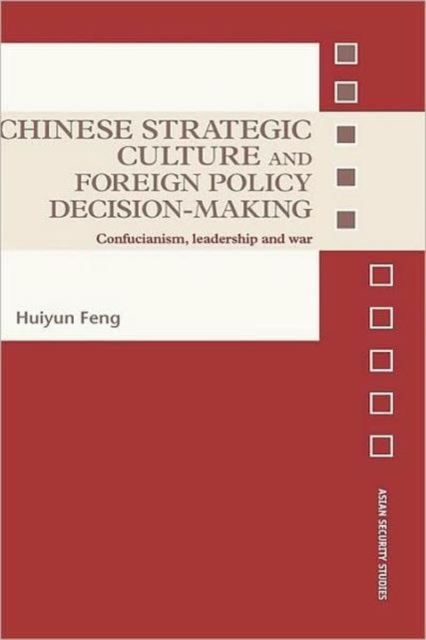 Chinese Strategic Culture and Foreign Policy Decision-Making : Confucianism, Leadership and War