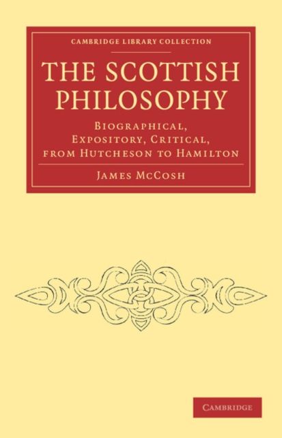 The Scottish Philosophy : Biographical, Expository, Critical, from Hutcheson to Hamilton