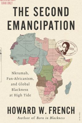 The Second Emancipation : Nkrumah, Pan-Africanism, and Global Blackness at High Tide