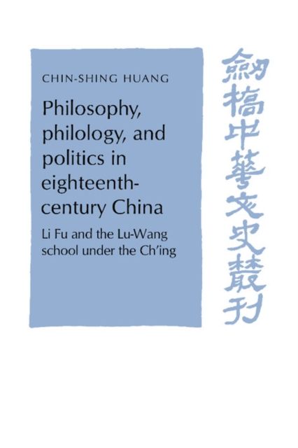 Philosophy, Philology, and Politics in Eighteenth-Century China : Li Fu and the Lu-Wang School under the Ch'ing
