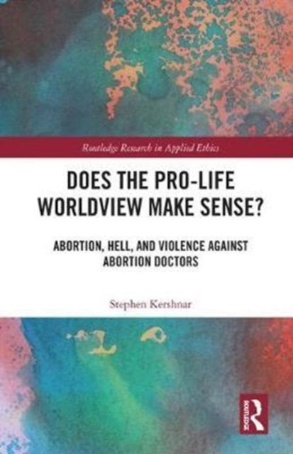 Does the Pro-Life Worldview Make Sense? : Abortion, Hell, and Violence Against Abortion Doctors
