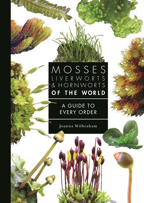 Mosses, Liverworts, and Hornworts of the World : A Guide to Every Order