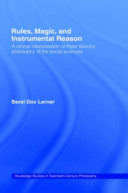 Rules, Magic and Instrumental Reason : A Critical Interpretation of Peter Winch's Philosophy of the Social Sciences