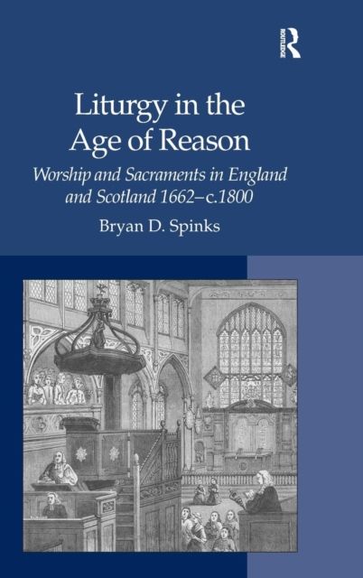 Liturgy in the Age of Reason : Worship and Sacraments in England and Scotland 1662–c.1800