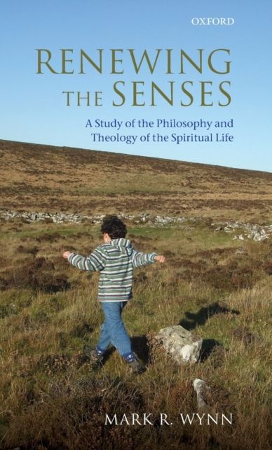 Renewing the Senses : A Study of the Philosophy and Theology of the Spiritual Life