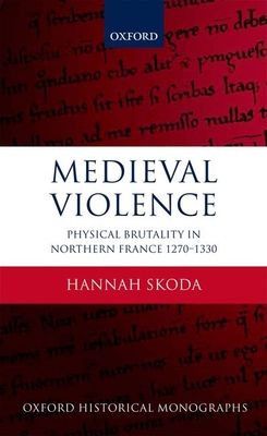 Medieval Violence : Physical Brutality in Northern France, 1270-1330