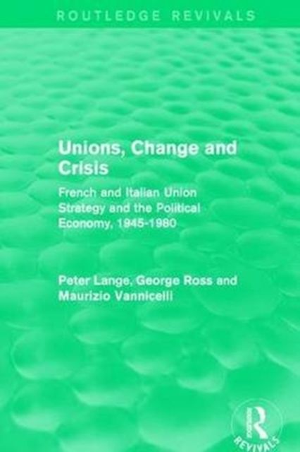 Unions, Change and Crisis : French and Italian Union Strategy and the Political Economy, 1945-1980