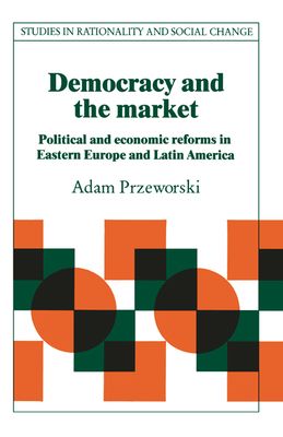 Democracy and the Market : Political and Economic Reforms in Eastern Europe and Latin America