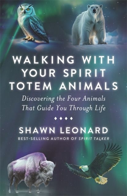 Walking with Your Spirit Totem Animals : Discovering the Four Animals  That Guide You Through Life