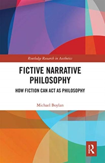 Fictive Narrative Philosophy : How Fiction Can Act as Philosophy