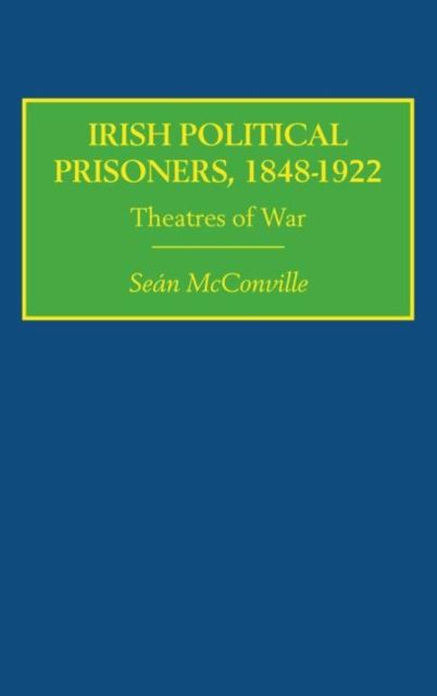 Irish Political Prisoners 1848-1922 : Theatres of War