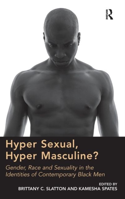 Hyper Sexual, Hyper Masculine? : Gender, Race and Sexuality in the Identities of Contemporary Black Men