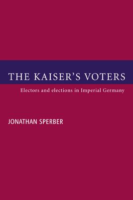 The Kaiser's Voters : Electors and Elections in Imperial Germany