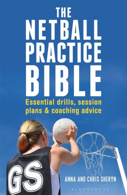 The Netball Practice Bible : Essential Drills, Session Plans and Coaching Advice