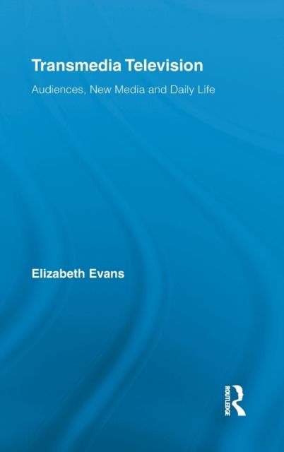 Transmedia Television : Audiences, New Media, and Daily Life