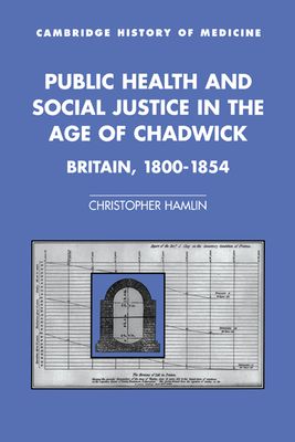 Public Health and Social Justice in the Age of Chadwick : Britain, 1800–1854
