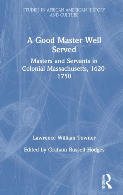 A Good Master Well Served : Masters and Servants in Colonial Massachusetts, 1620-1750