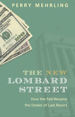 The New Lombard Street : How the Fed Became the Dealer of Last Resort