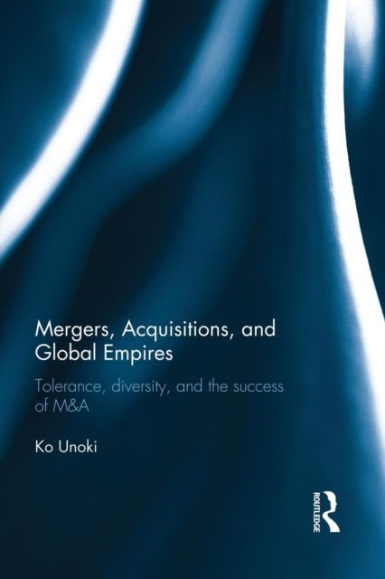 Mergers, Acquisitions and Global Empires : Tolerance, Diversity and the Success of M&A