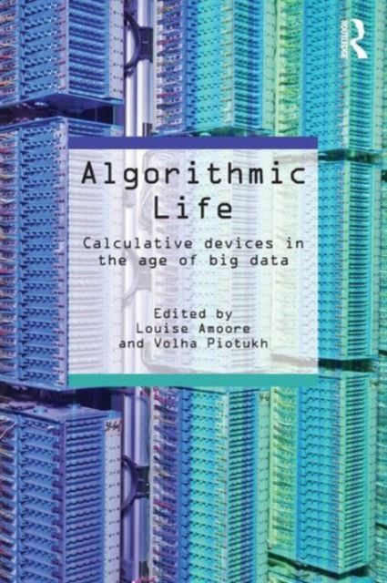Algorithmic Life : Calculative Devices in the Age of Big Data
