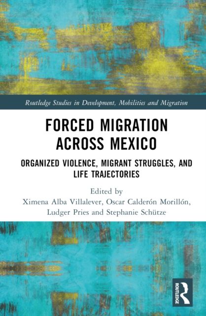 Forced Migration across Mexico : Organized Violence, Migrant Struggles, and Life Trajectories