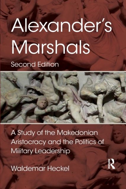Alexander's Marshals : A Study of the Makedonian Aristocracy and the Politics of Military Leadership