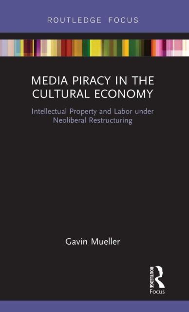 Media Piracy in the Cultural Economy : Intellectual Property and Labor Under Neoliberal Restructuring