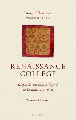 History of Universities : Volume XXXII / 1-2: Renaissance College: Corpus Christi College, Oxford, in Context, 1450-1600