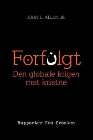 Forfulgt : den globale krigen mot kristne : rapporter fra fronten