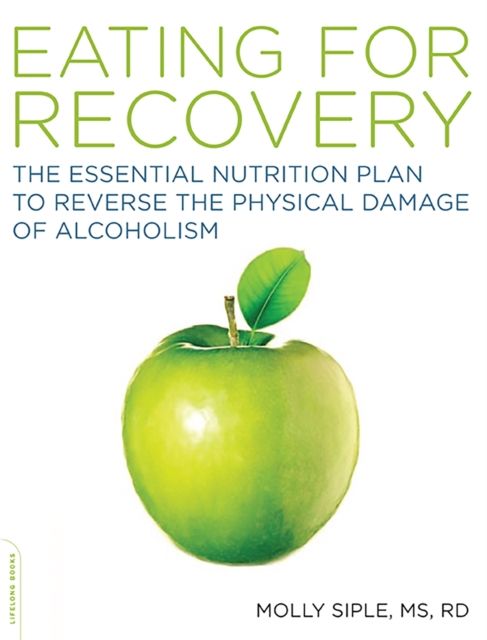 The Eating for Recovery : The Essential Nutrition Plan to Reverse the Physical Damage of Alcoholism