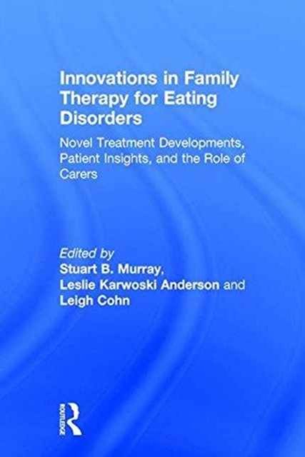 Innovations in Family Therapy for Eating Disorders : Novel Treatment Developments, Patient Insights, and the Role of Carers