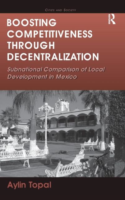 Boosting Competitiveness Through Decentralization : Subnational Comparison of Local Development in Mexico