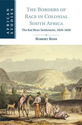 The Borders of Race in Colonial South Africa : The Kat River Settlement, 1829–1856