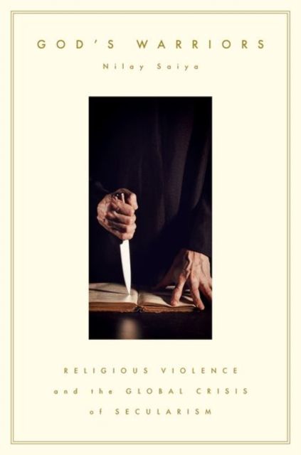 God's Warriors : Religious Violence and the Global Crisis of Secularism
