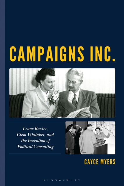 Campaigns Inc. : Leone Baxter, Clem Whitaker, and the Invention of Political Consulting
