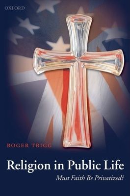 Religion in Public Life : Must Faith Be Privatized?