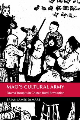Mao's Cultural Army : Drama Troupes in China's Rural Revolution